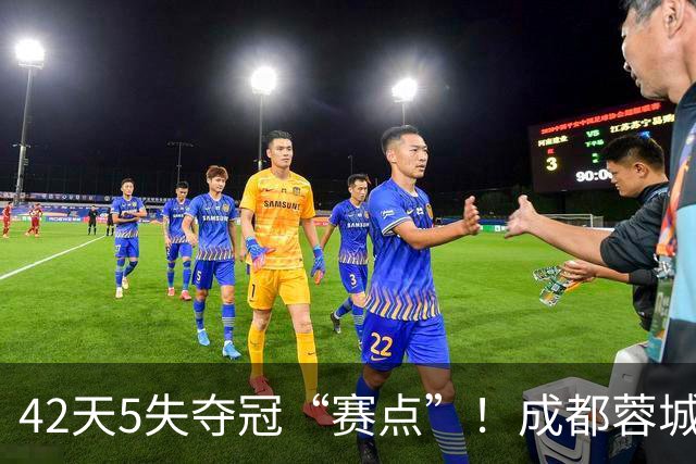 42天5失夺冠“赛点”！成都蓉城夺冠又推迟，6天后决战大连英博