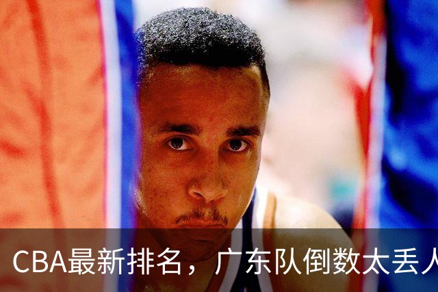 CBA最新排名，广东队倒数太丢人，北京队要提前冠军，辽篮麻烦