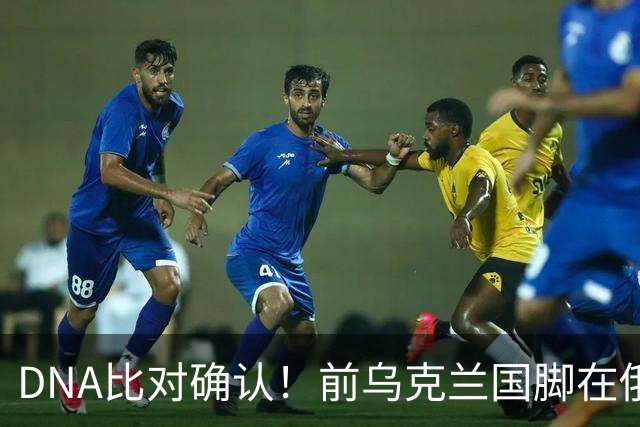DNA比对确认！前乌克兰国脚在俄乌冲突中丧生，此前已失踪超一年