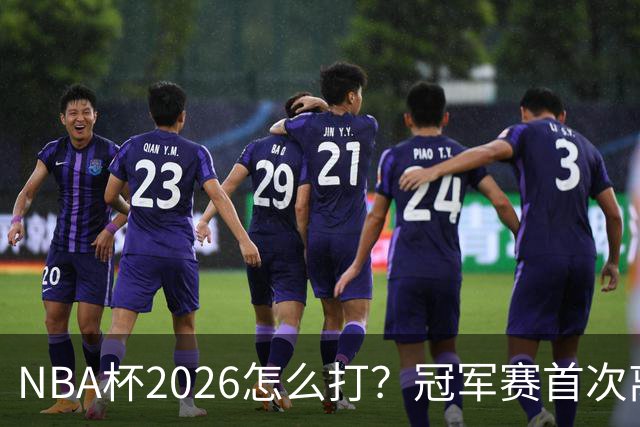 NBA杯2026怎么打？冠军赛首次离开拉斯维加斯